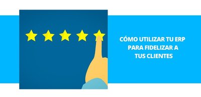 Cómo utilizar tu ERP para fidelizar a tus clientes