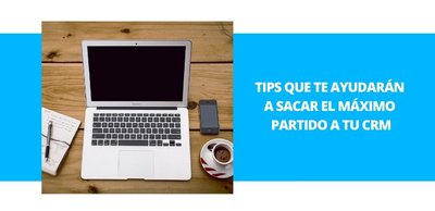 Tips que te ayudarán a sacar el máximo partido a tu CRM