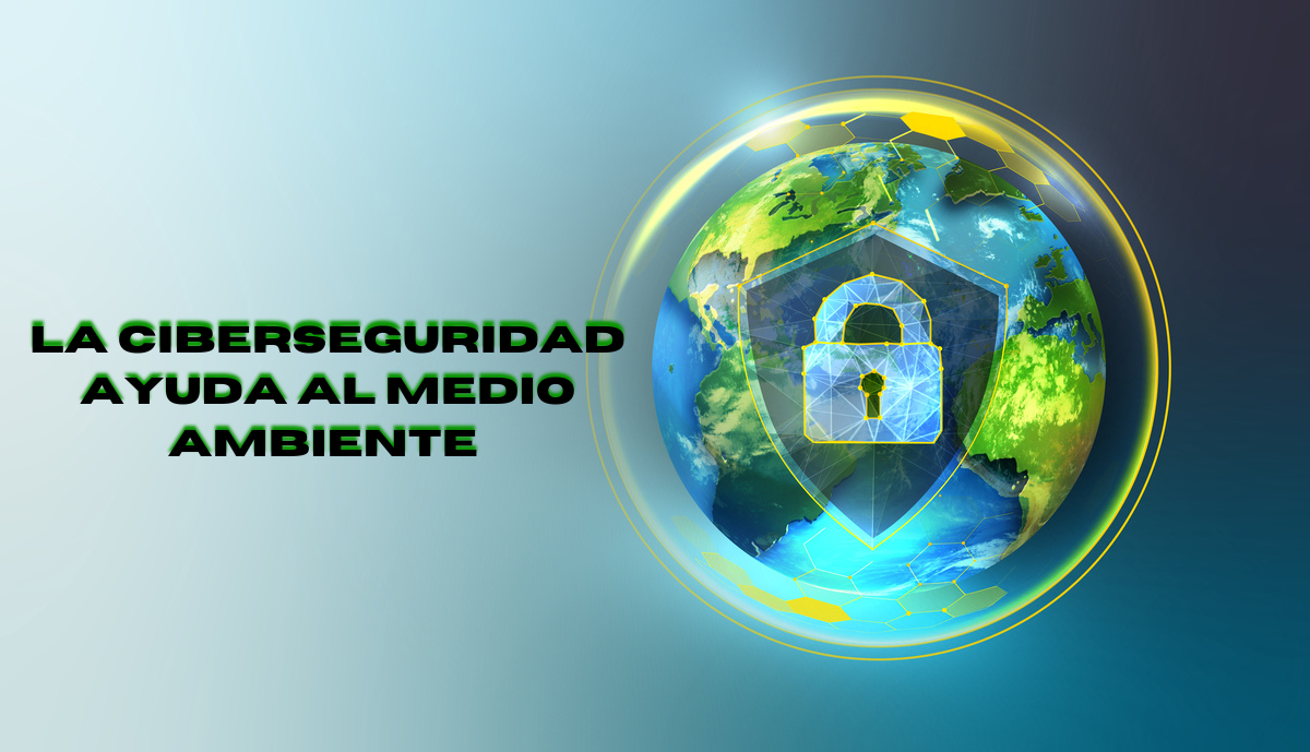 ¿Sabias que? La Ciberseguridad ayuda a un medio ambiente sostenible