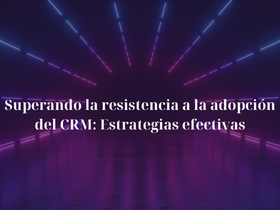 Superando la resistencia a la adopci�n del CRM: Estrategias efectivas